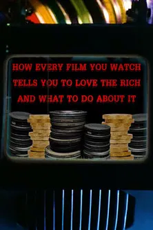 How Every Film You Watch Tells You To Love The Rich and What To Do About It poster
